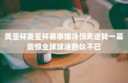 美亚杯美亚杯赛事爆冷惊天逆转一幕震惊全球球迷热议不已