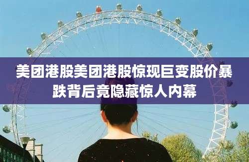 美团港股美团港股惊现巨变股价暴跌背后竟隐藏惊人内幕