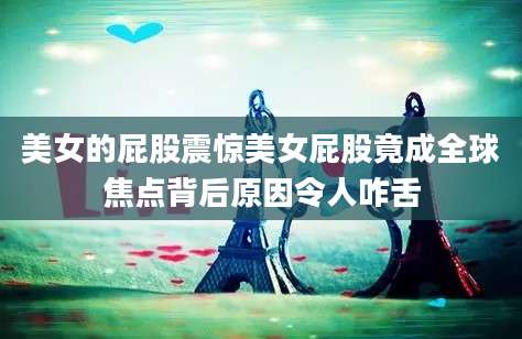 美女的屁股震惊美女屁股竟成全球焦点背后原因令人咋舌