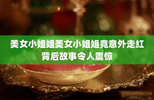 美女小姐姐美女小姐姐竟意外走红背后故事令人震惊