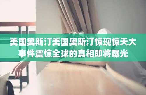 美国奥斯汀美国奥斯汀惊现惊天大事件震惊全球的真相即将曝光