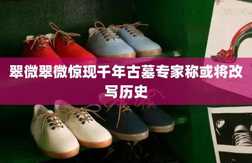 翠微翠微惊现千年古墓专家称或将改写历史