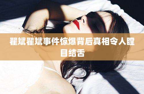 翟斌翟斌事件惊爆背后真相令人瞠目结舌