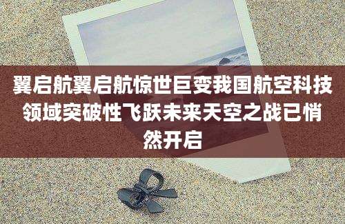 翼启航翼启航惊世巨变我国航空科技领域突破性飞跃未来天空之战已悄然开启