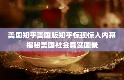 美国知乎美国版知乎惊现惊人内幕揭秘美国社会真实图景
