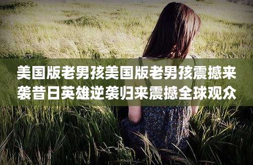 美国版老男孩美国版老男孩震撼来袭昔日英雄逆袭归来震撼全球观众