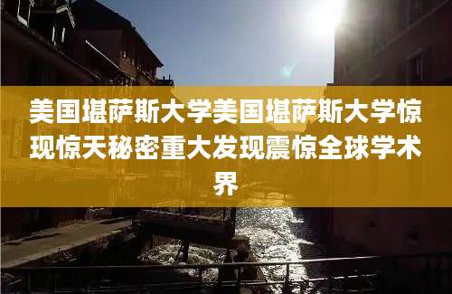 美国堪萨斯大学美国堪萨斯大学惊现惊天秘密重大发现震惊全球学术界