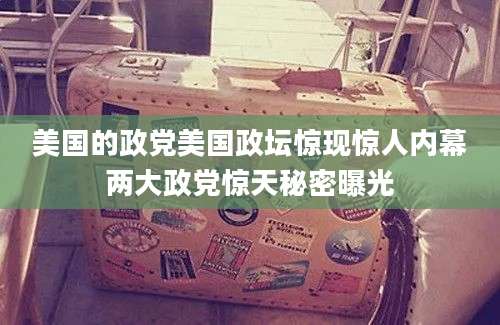 美国的政党美国政坛惊现惊人内幕两大政党惊天秘密曝光