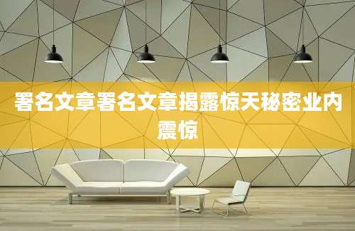 署名文章署名文章揭露惊天秘密业内震惊