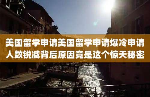 美国留学申请美国留学申请爆冷申请人数锐减背后原因竟是这个惊天秘密