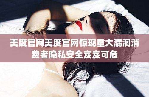 美度官网美度官网惊现重大漏洞消费者隐私安全岌岌可危