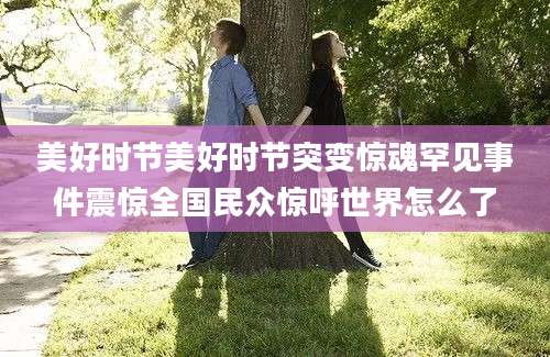 美好时节美好时节突变惊魂罕见事件震惊全国民众惊呼世界怎么了