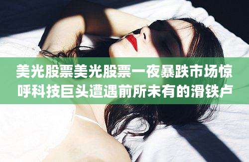美光股票美光股票一夜暴跌市场惊呼科技巨头遭遇前所未有的滑铁卢