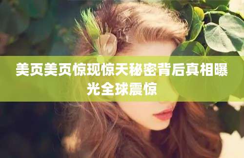 美页美页惊现惊天秘密背后真相曝光全球震惊