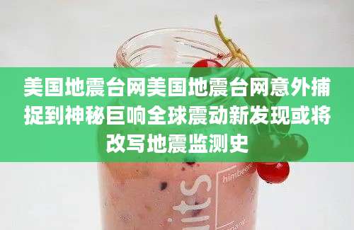 美国地震台网美国地震台网意外捕捉到神秘巨响全球震动新发现或将改写地震监测史