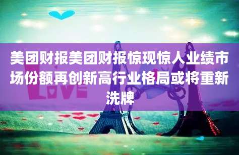 美团财报美团财报惊现惊人业绩市场份额再创新高行业格局或将重新洗牌