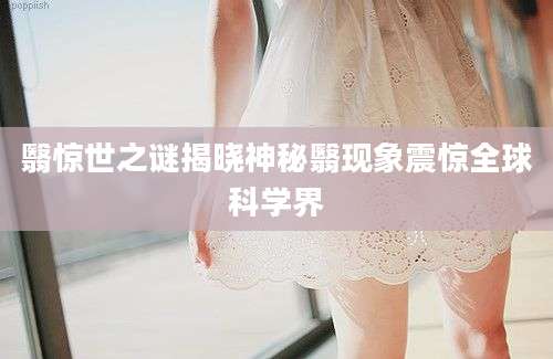 翳惊世之谜揭晓神秘翳现象震惊全球科学界