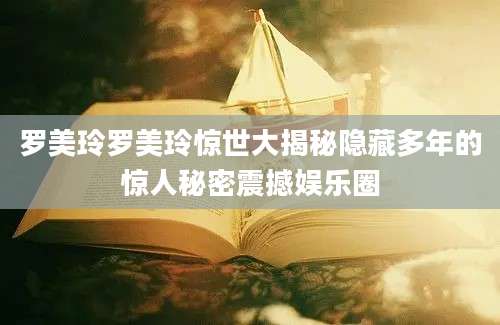 罗美玲罗美玲惊世大揭秘隐藏多年的惊人秘密震撼娱乐圈