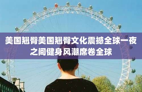 美国翘臀美国翘臀文化震撼全球一夜之间健身风潮席卷全球