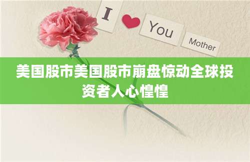 美国股市美国股市崩盘惊动全球投资者人心惶惶