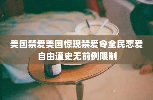 美国禁爱美国惊现禁爱令全民恋爱自由遭史无前例限制