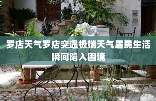 罗店天气罗店突遇极端天气居民生活瞬间陷入困境