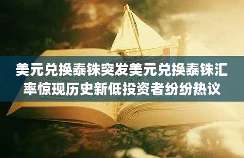 美元兑换泰铢突发美元兑换泰铢汇率惊现历史新低投资者纷纷热议