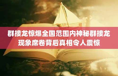 群接龙惊爆全国范围内神秘群接龙现象席卷背后真相令人震惊