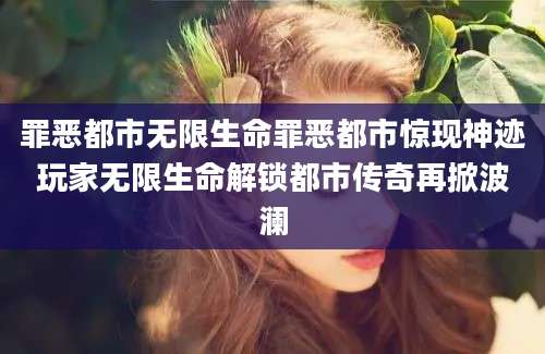 罪恶都市无限生命罪恶都市惊现神迹玩家无限生命解锁都市传奇再掀波澜