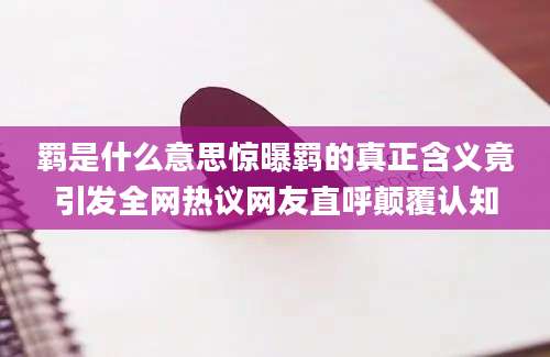 羁是什么意思惊曝羁的真正含义竟引发全网热议网友直呼颠覆认知
