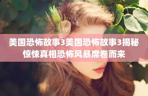 美国恐怖故事3美国恐怖故事3揭秘惊悚真相恐怖风暴席卷而来