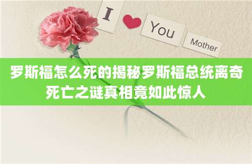 罗斯福怎么死的揭秘罗斯福总统离奇死亡之谜真相竟如此惊人
