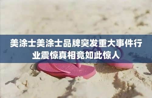 美涂士美涂士品牌突发重大事件行业震惊真相竟如此惊人