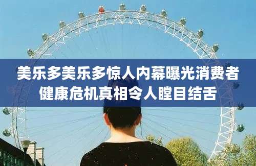 美乐多美乐多惊人内幕曝光消费者健康危机真相令人瞠目结舌