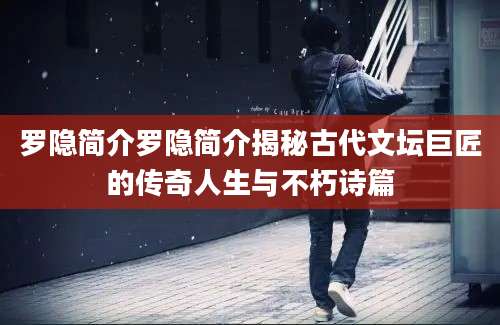 罗隐简介罗隐简介揭秘古代文坛巨匠的传奇人生与不朽诗篇