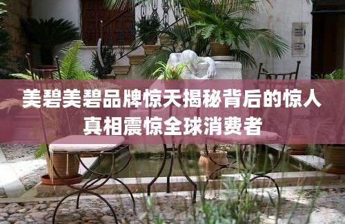 美碧美碧品牌惊天揭秘背后的惊人真相震惊全球消费者