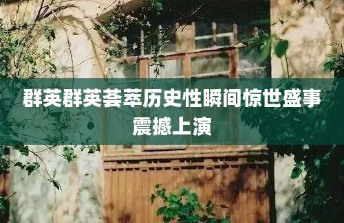群英群英荟萃历史性瞬间惊世盛事震撼上演