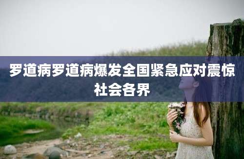 罗道病罗道病爆发全国紧急应对震惊社会各界