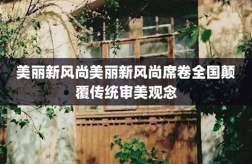 美丽新风尚美丽新风尚席卷全国颠覆传统审美观念