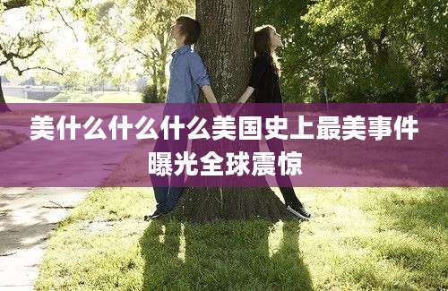 美什么什么什么美国史上最美事件曝光全球震惊