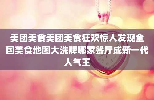 美团美食美团美食狂欢惊人发现全国美食地图大洗牌哪家餐厅成新一代人气王