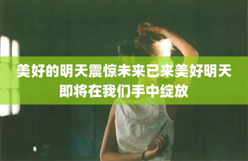 美好的明天震惊未来已来美好明天即将在我们手中绽放