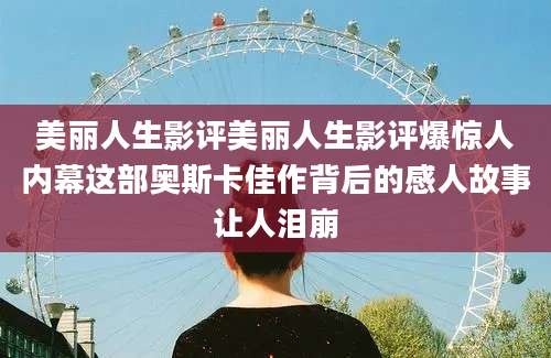 美丽人生影评美丽人生影评爆惊人内幕这部奥斯卡佳作背后的感人故事让人泪崩
