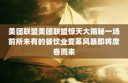 美团联盟美团联盟惊天大揭秘一场前所未有的餐饮业变革风暴即将席卷而来