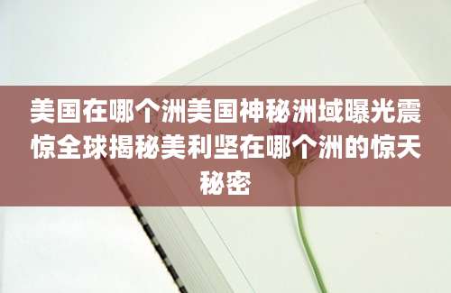 美国在哪个洲美国神秘洲域曝光震惊全球揭秘美利坚在哪个洲的惊天秘密