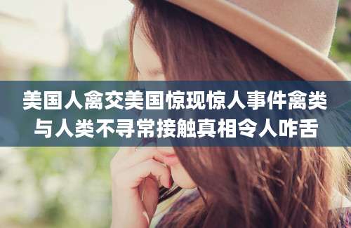 美国人禽交美国惊现惊人事件禽类与人类不寻常接触真相令人咋舌