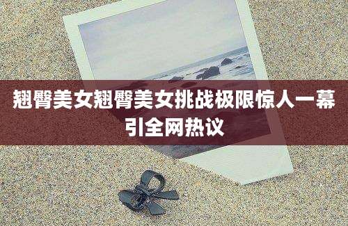 翘臀美女翘臀美女挑战极限惊人一幕引全网热议