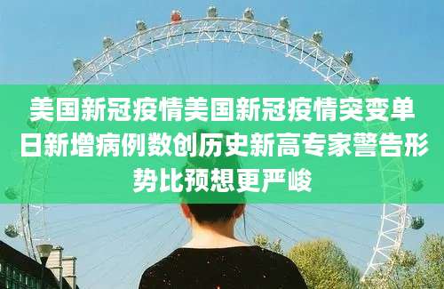 美国新冠疫情美国新冠疫情突变单日新增病例数创历史新高专家警告形势比预想更严峻