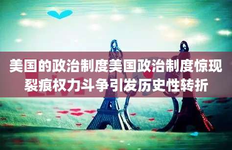 美国的政治制度美国政治制度惊现裂痕权力斗争引发历史性转折