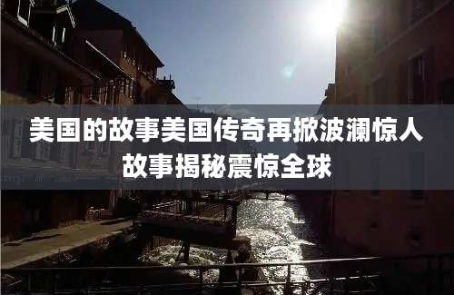 美国的故事美国传奇再掀波澜惊人故事揭秘震惊全球